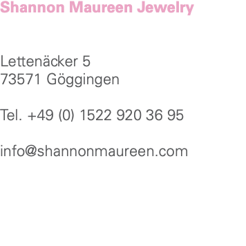 Shannon Maureen Jewelry Lettenäcker 5 73571 Göggingen Tel. +49 (0) 1522 920 36 95 info@shannonmaureen.com