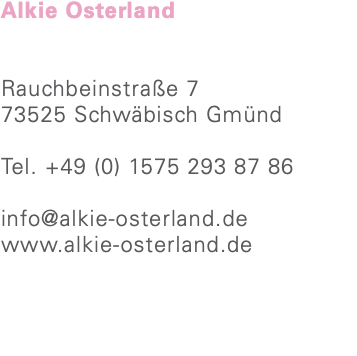 Alkie Osterland Rauchbeinstraße 7 73525 Schwäbisch Gmünd Tel. +49 (0) 1575 293 87 86 info@alkie-osterland.de www.alkie-osterland.de