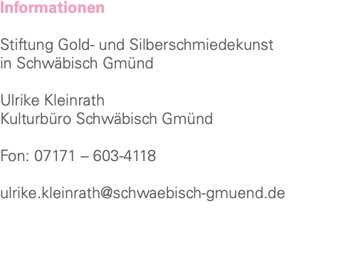 Informationen Stiftung Gold- und Silberschmiedekunst in Schwäbisch Gmünd Ulrike Kleinrath Kulturbüro Schwäbisch Gmünd Fon: 07171 – 603-4118 ulrike.kleinrath@schwaebisch-gmuend.de 