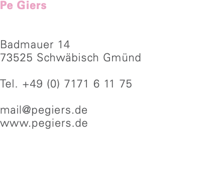 Pe Giers Badmauer 14 73525 Schwäbisch Gmünd Tel. +49 (0) 7171 6 11 75 mail@pegiers.de www.pegiers.de